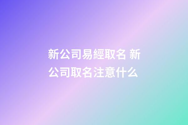新公司易經取名 新公司取名注意什么-第1張-公司起名-玄機派